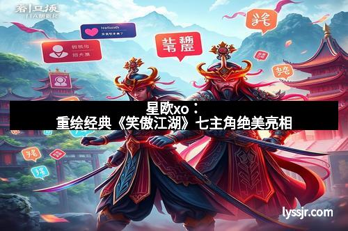 星欧xo：重绘经典《笑傲江湖》七主角绝美亮相